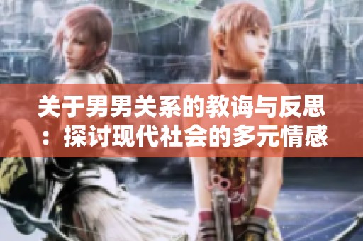 关于男男关系的教诲与反思：探讨现代社会的多元情感。
