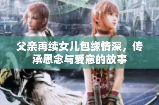 父亲再续女儿包缘情深，传承思念与爱意的故事