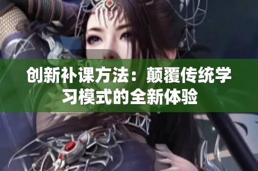 创新补课方法：颠覆传统学习模式的全新体验