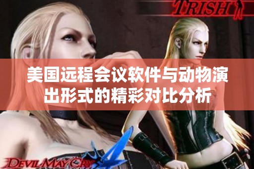美国远程会议软件与动物演出形式的精彩对比分析