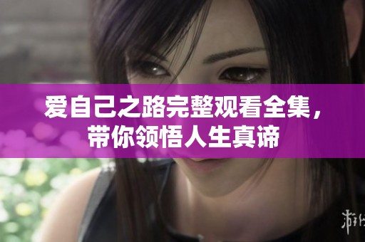 爱自己之路完整观看全集，带你领悟人生真谛