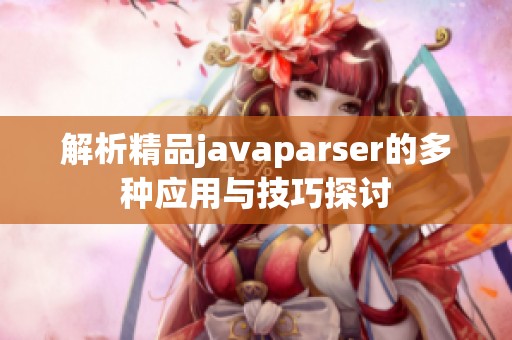 解析精品javaparser的多种应用与技巧探讨