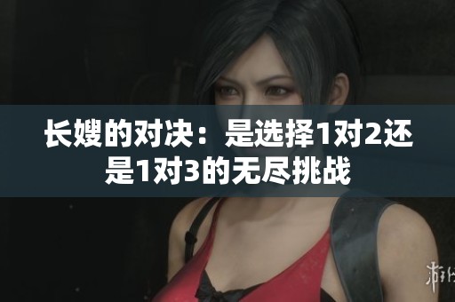 长嫂的对决：是选择1对2还是1对3的无尽挑战