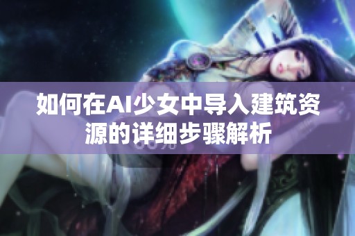 如何在AI少女中导入建筑资源的详细步骤解析