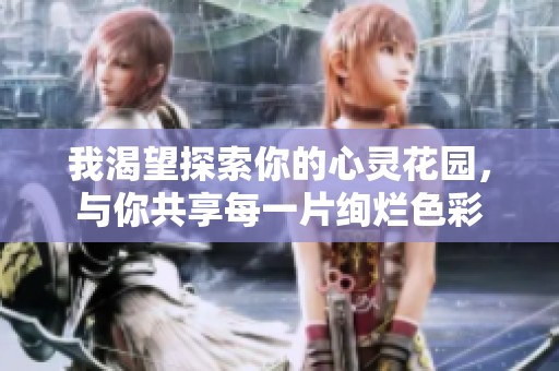 我渴望探索你的心灵花园，与你共享每一片绚烂色彩