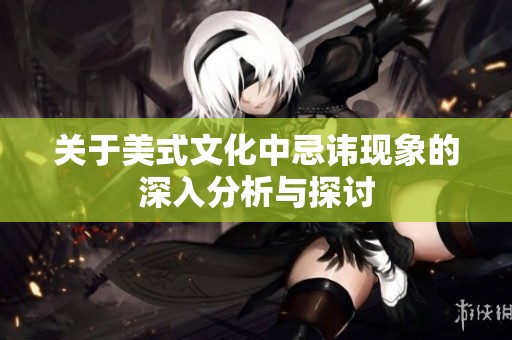 关于美式文化中忌讳现象的深入分析与探讨