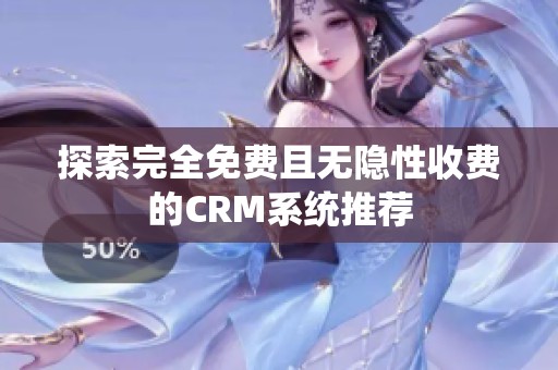 探索完全免费且无隐性收费的CRM系统推荐