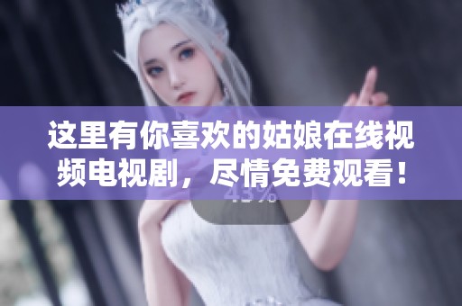 这里有你喜欢的姑娘在线视频电视剧，尽情免费观看！