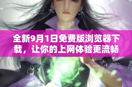 全新9月1日免费版浏览器下载，让你的上网体验更流畅