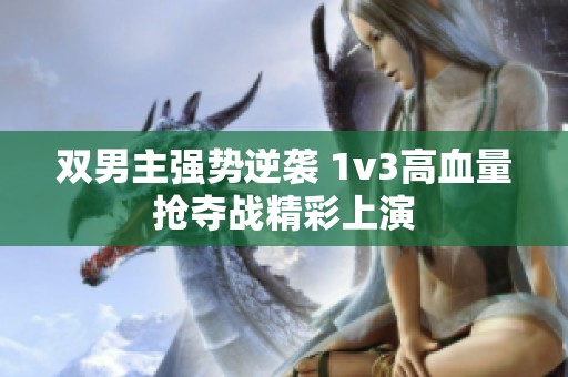 双男主强势逆袭 1v3高血量抢夺战精彩上演