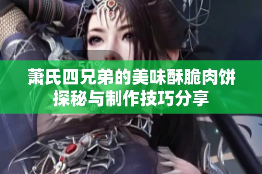 萧氏四兄弟的美味酥脆肉饼探秘与制作技巧分享