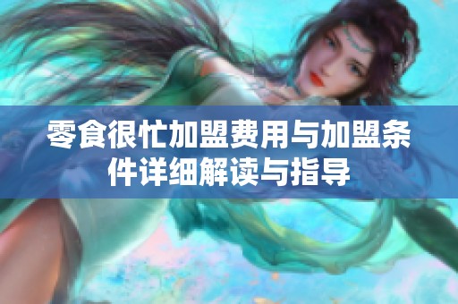 零食很忙加盟费用与加盟条件详细解读与指导