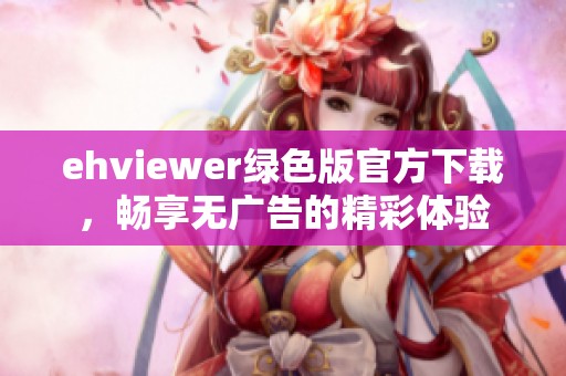 ehviewer绿色版官方下载，畅享无广告的精彩体验