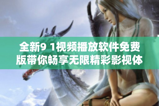 全新9 1视频播放软件免费版带你畅享无限精彩影视体验