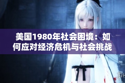 美国1980年社会困境：如何应对经济危机与社会挑战