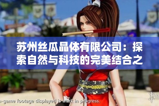 苏州丝瓜晶体有限公司：探索自然与科技的完美结合之路