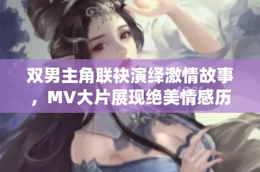 双男主角联袂演绎激情故事，MV大片展现绝美情感历程
