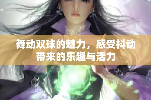 舞动双球的魅力，感受抖动带来的乐趣与活力