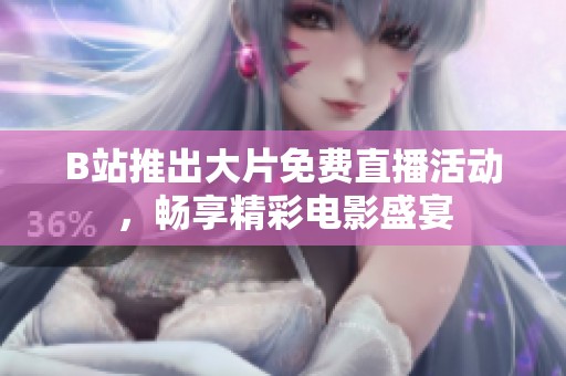 B站推出大片免费直播活动，畅享精彩电影盛宴