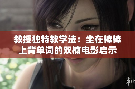 教授独特教学法：坐在棒棒上背单词的双楠电影启示