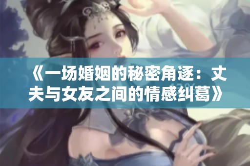 《一场婚姻的秘密角逐：丈夫与女友之间的情感纠葛》