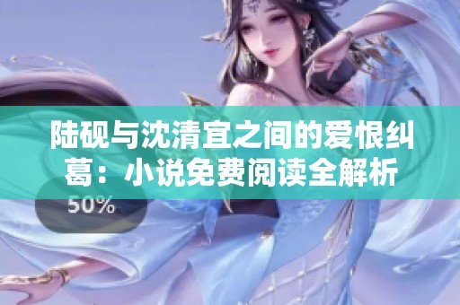 陆砚与沈清宜之间的爱恨纠葛：小说免费阅读全解析