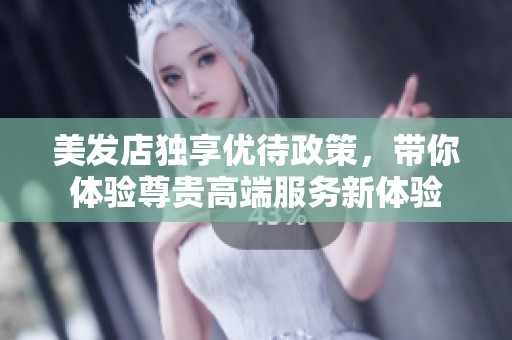 美发店独享优待政策，带你体验尊贵高端服务新体验