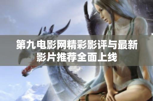 第九电影网精彩影评与最新影片推荐全面上线