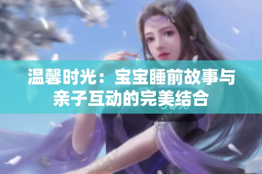 温馨时光：宝宝睡前故事与亲子互动的完美结合