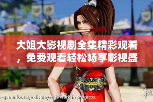 大姐大影视剧全集精彩观看，免费观看轻松畅享影视盛宴