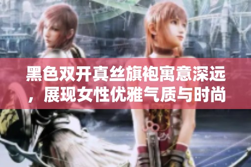 黑色双开真丝旗袍寓意深远，展现女性优雅气质与时尚魅力
