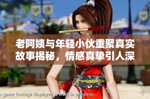 老阿姨与年轻小伙重聚真实故事揭秘，情感真挚引人深思