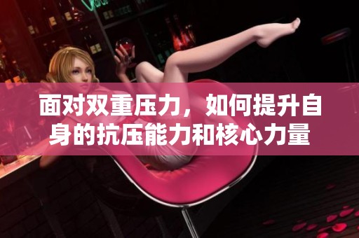 面对双重压力，如何提升自身的抗压能力和核心力量