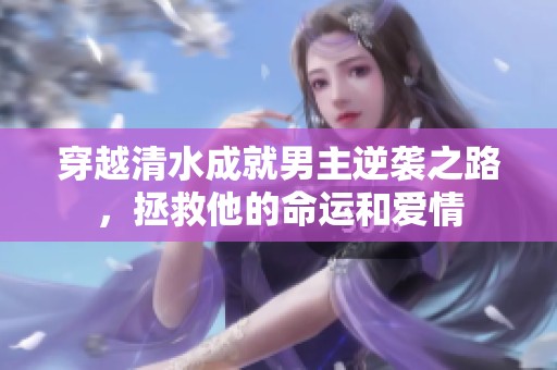 穿越清水成就男主逆袭之路，拯救他的命运和爱情