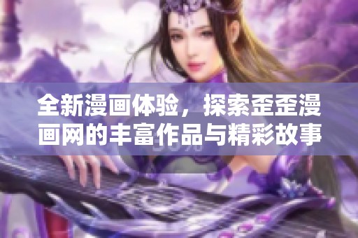 全新漫画体验，探索歪歪漫画网的丰富作品与精彩故事