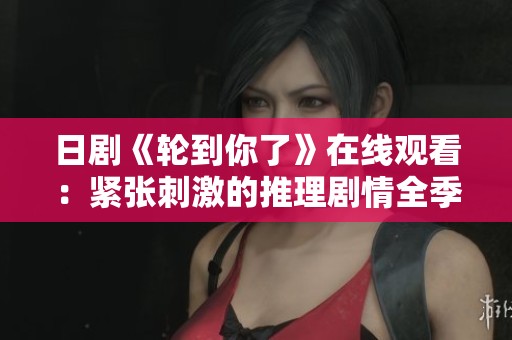 日剧《轮到你了》在线观看：紧张刺激的推理剧情全季抢先看