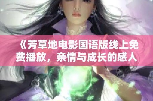 《芳草地电影国语版线上免费播放，亲情与成长的感人故事》