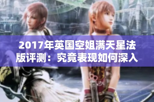 2017年英国空姐满天星法版评测：究竟表现如何深入解析