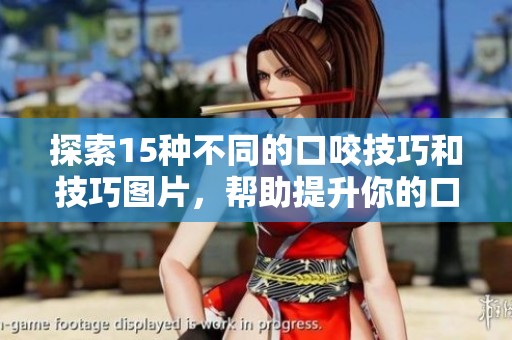 探索15种不同的口咬技巧和技巧图片，帮助提升你的口腔表现
