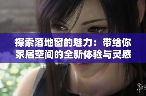 探索落地窗的魅力：带给你家居空间的全新体验与灵感
