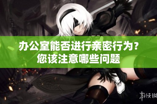 办公室能否进行亲密行为？您该注意哪些问题