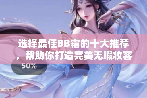 选择最佳BB霜的十大推荐，帮助你打造完美无瑕妆容