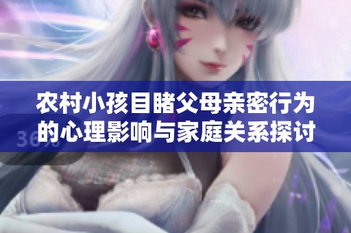 农村小孩目睹父母亲密行为的心理影响与家庭关系探讨