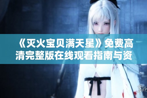 《灭火宝贝满天星》免费高清完整版在线观看指南与资源分享