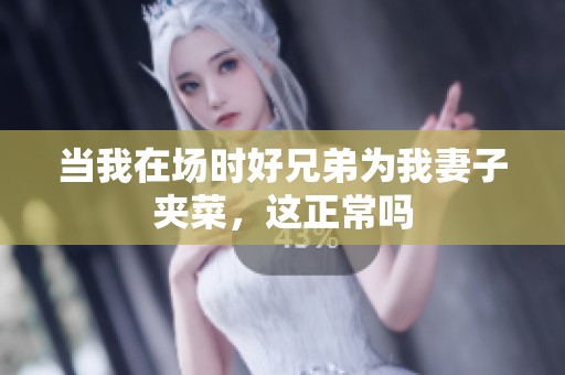 当我在场时好兄弟为我妻子夹菜，这正常吗