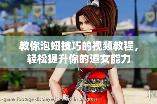教你泡妞技巧的视频教程，轻松提升你的追女能力