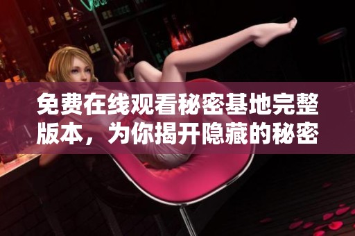 免费在线观看秘密基地完整版本，为你揭开隐藏的秘密