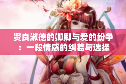 贤良淑德的卿卿与爱的纷争：一段情感的纠葛与选择