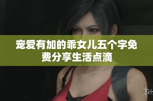 宠爱有加的乖女儿五个字免费分享生活点滴