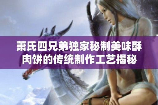 萧氏四兄弟独家秘制美味酥肉饼的传统制作工艺揭秘